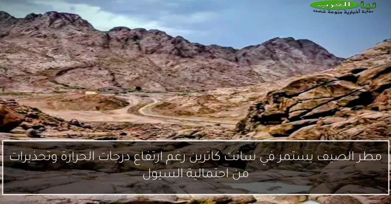 مطر الصيف يستمر في سانت كاترين رغم ارتفاع درجات الحرارة وتحذيرات من احتمالية السيول