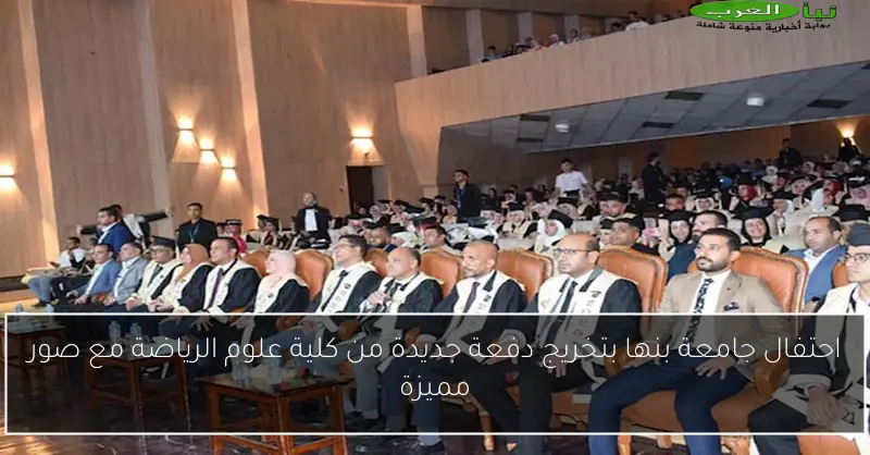 احتفال جامعة بنها بتخريج دفعة جديدة من كلية علوم الرياضة مع صور مميزة