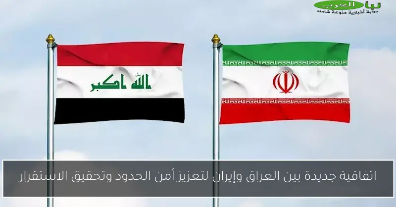 اتفاقية جديدة بين العراق وإيران لتعزيز أمن الحدود وتحقيق الاستقرار