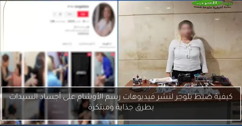 كيفية ضبط بلوجر لنشر فيديوهات رسم الأوشام على أجساد السيدات بطرق جذابة ومبتكرة