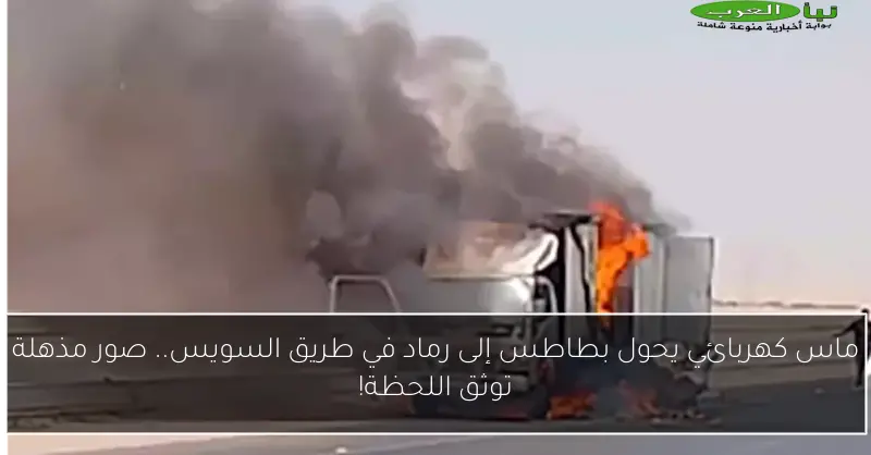 ماس كهربائي يحول بطاطس إلى رماد في طريق السويس.. صور مذهلة توثق اللحظة!