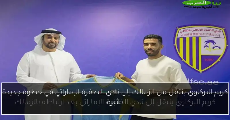 كريم البركاوي ينتقل من الزمالك إلى نادي الظفرة الإماراتي في خطوة جديدة مثيرة