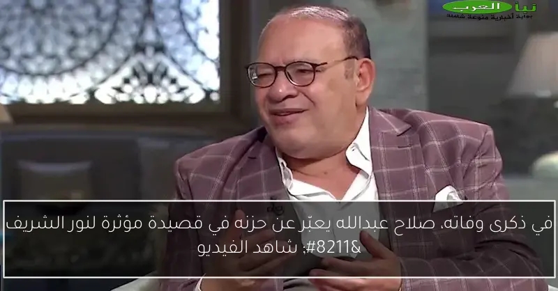 في ذكرى وفاته، صلاح عبدالله يعبّر عن حزنه في قصيدة مؤثرة لنور الشريف – شاهد الفيديو