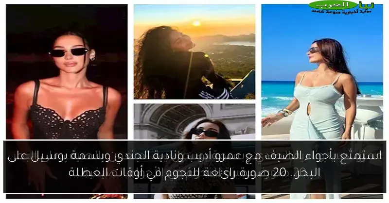 استمتع بأجواء الصيف مع عمرو أديب ونادية الجندي وبسمة بوسيل على البحر.. 20 صورة رائعة للنجوم في أوقات العطلة
