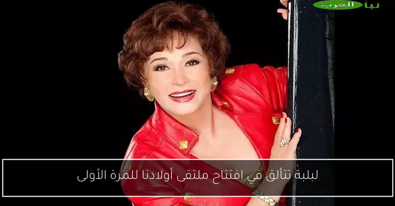 لبلبة تتألق في افتتاح ملتقى أولادنا للمرة الأولى