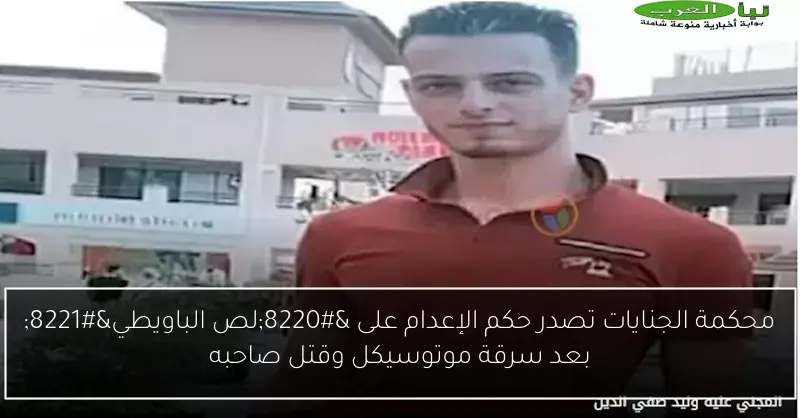 محكمة الجنايات تصدر حكم الإعدام على “لص الباويطي” بعد سرقة موتوسيكل وقتل صاحبه