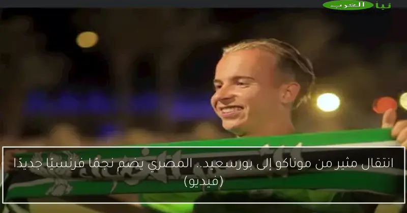 انتقال مثير من موناكو إلى بورسعيد.. المصري يضم نجمًا فرنسيًا جديدًا (فيديو)