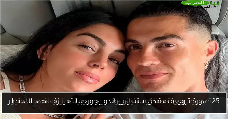 25 صورة تروي قصة كريستيانو رونالدو وجورجينا قبل زفافهما المنتظر
