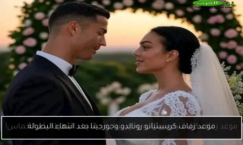 موعد زفاف كريستيانو رونالدو وجورجينا بعد انتهاء البطولة
