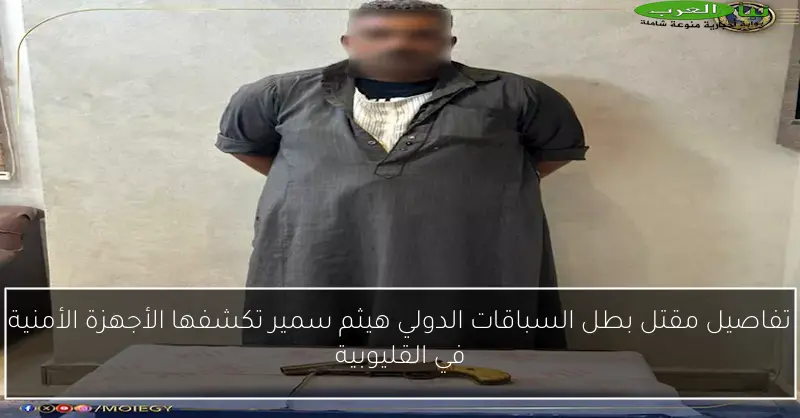 تفاصيل مقتل بطل السباقات الدولي هيثم سمير تكشفها الأجهزة الأمنية في القليوبية