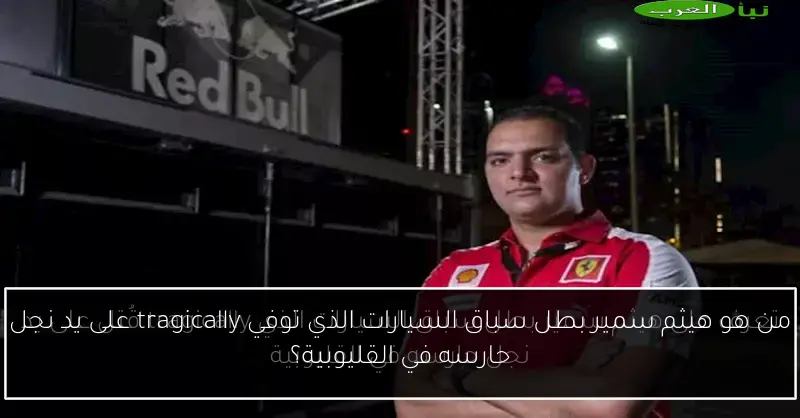 من هو هيثم سمير بطل سباق السيارات الذي توفي tragically على يد نجل حارسه في القليوبية؟