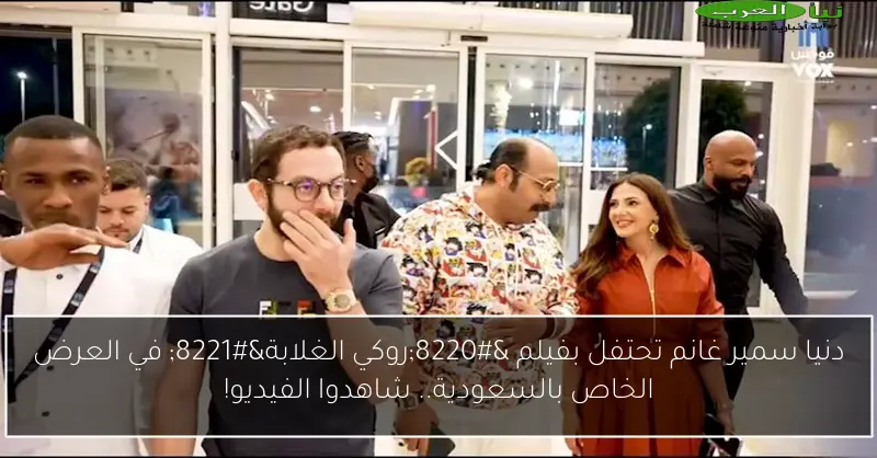 دنيا سمير غانم تحتفل بفيلم “روكي الغلابة” في العرض الخاص بالسعودية.. شاهدوا الفيديو!