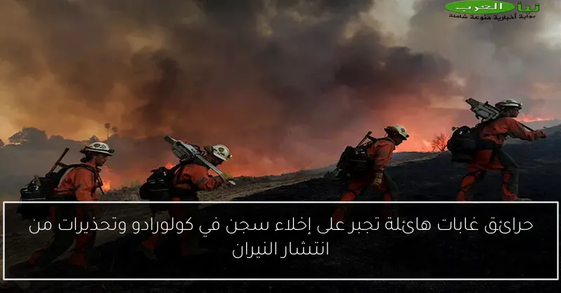 حرائق غابات هائلة تجبر على إخلاء سجن في كولورادو وتحذيرات من انتشار النيران