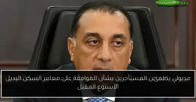 مدبولي يطمئن المستأجرين بشأن الموافقة على معايير السكن البديل الأسبوع المقبل
