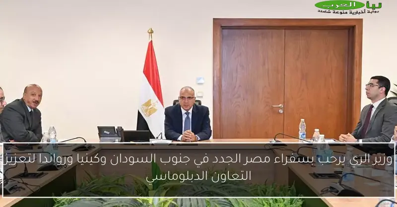 وزير الري يرحب بسفراء مصر الجدد في جنوب السودان وكينيا ورواندا لتعزيز التعاون الدبلوماسي