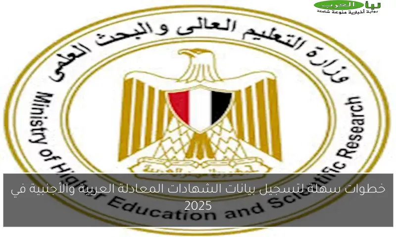 خطوات سهلة لتسجيل بيانات الشهادات المعادلة العربية والأجنبية في 2025