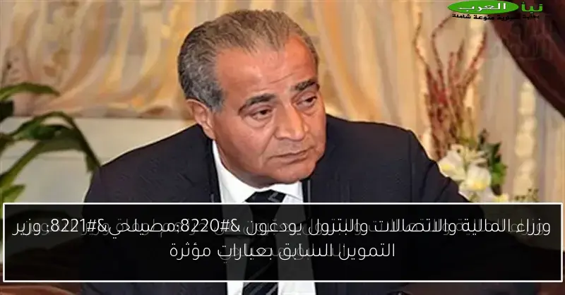 وزراء المالية والاتصالات والبترول يودعون “مصيلحي” وزير التموين السابق بعبارات مؤثرة