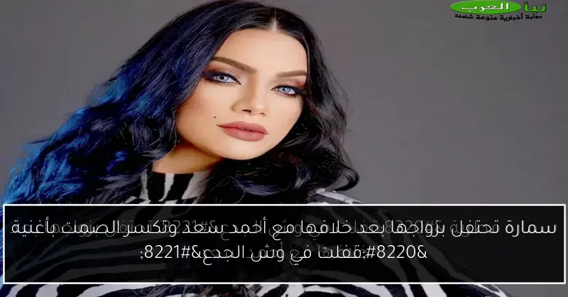 سمارة تحتفل بزواجها بعد خلافها مع أحمد سعد وتكسر الصمت بأغنية “قفلت في وش الجدع”