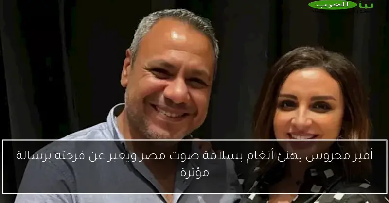 أمير محروس يهنئ أنغام بسلامة صوت مصر ويعبر عن فرحته برسالة مؤثرة