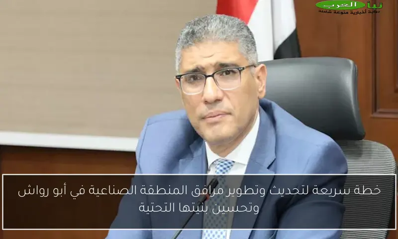 خطة سريعة لتحديث وتطوير مرافق المنطقة الصناعية في أبو رواش وتحسين بنيتها التحتية