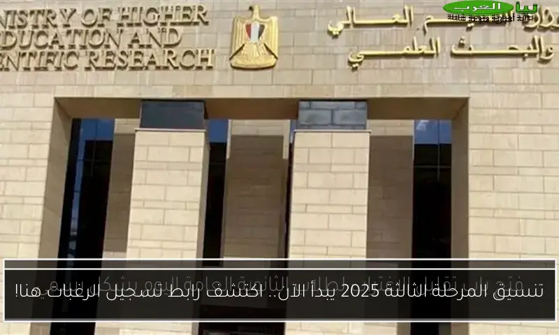 تنسيق المرحلة الثالثة 2025 يبدأ الآن.. اكتشف رابط تسجيل الرغبات هنا!