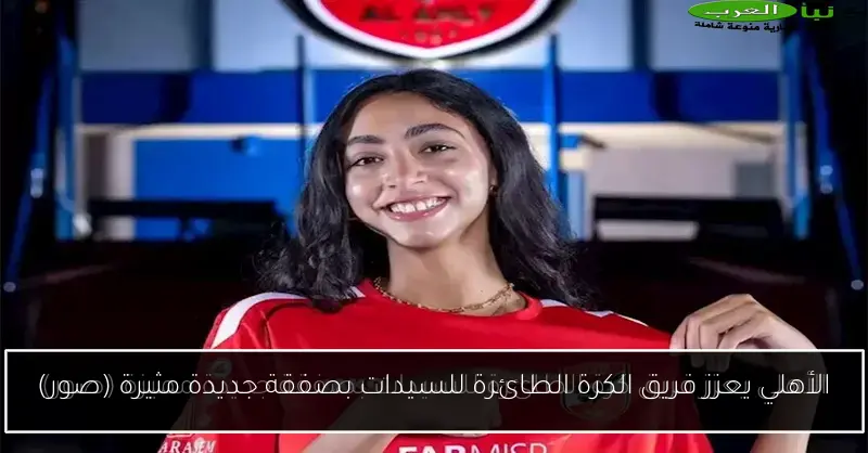الأهلي يعزز فريق الكرة الطائرة للسيدات بصفقة جديدة مثيرة (صور)