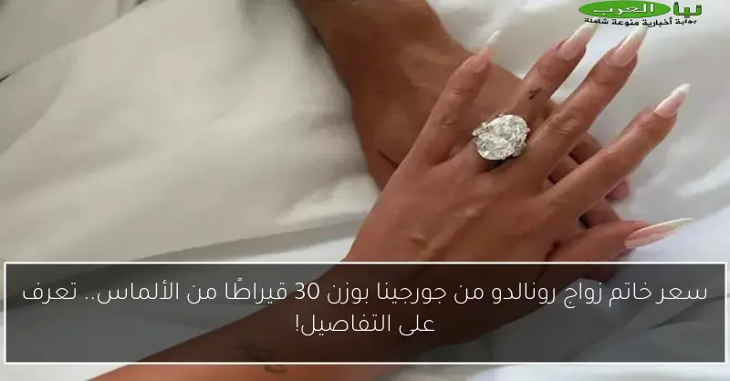 سعر خاتم زواج رونالدو من جورجينا بوزن 30 قيراطًا من الألماس.. تعرف على التفاصيل!