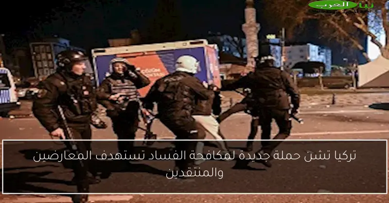 تركيا تشن حملة جديدة لمكافحة الفساد تستهدف المعارضين والمنتقدين