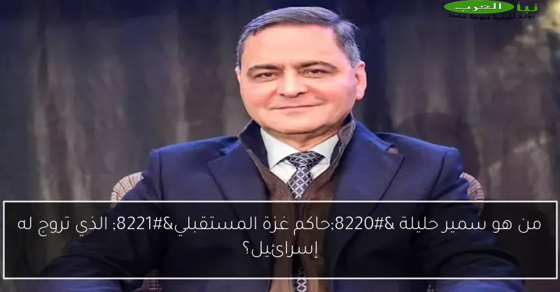 من هو سمير حليلة “حاكم غزة المستقبلي” الذي تروج له إسرائيل؟