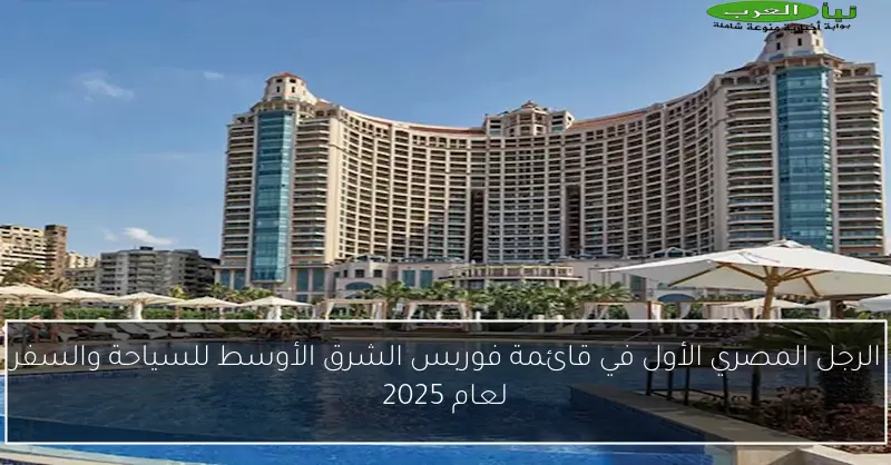 الرجل المصري الأول في قائمة فوربس الشرق الأوسط للسياحة والسفر لعام 2025
