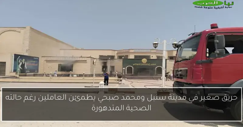 حريق صغير في مدينة سنبل ومحمد صبحي يطمئن العاملين رغم حالته الصحية المتدهورة