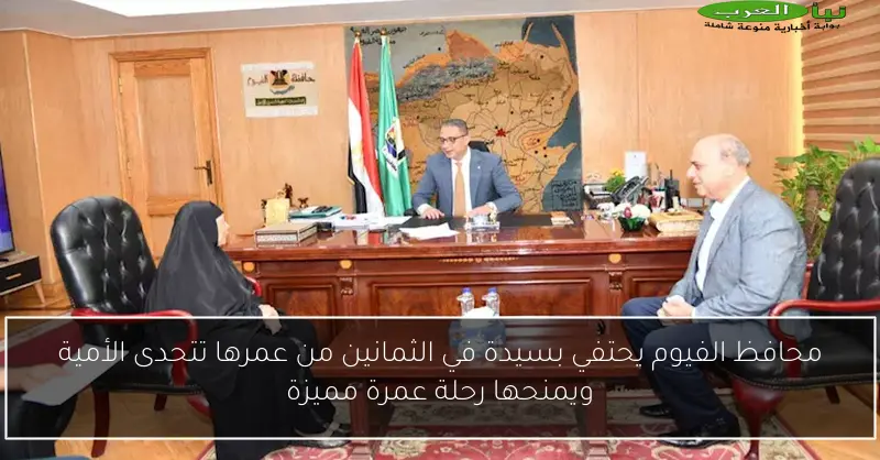 محافظ الفيوم يحتفي بسيدة في الثمانين من عمرها تتحدى الأمية ويمنحها رحلة عمرة مميزة