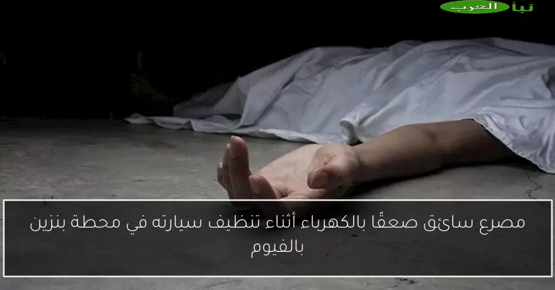 مصرع سائق صعقًا بالكهرباء أثناء تنظيف سيارته في محطة بنزين بالفيوم