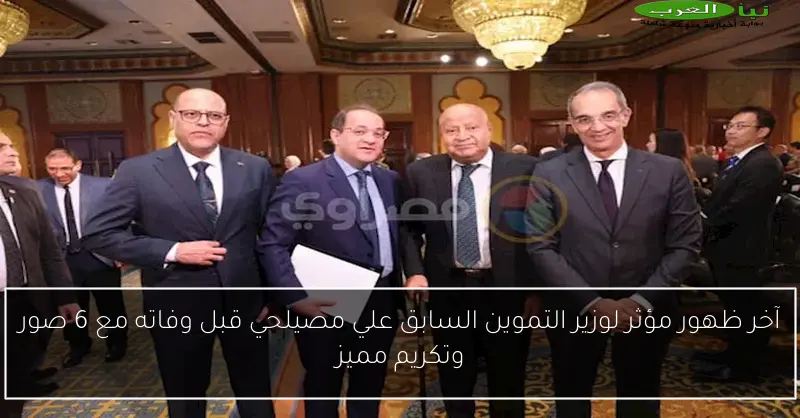 آخر ظهور مؤثر لوزير التموين السابق علي مصيلحي قبل وفاته مع 6 صور وتكريم مميز