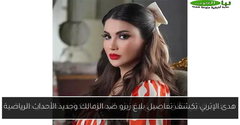 هدى الإتربي تكشف تفاصيل بلاغ زيزو ضد الزمالك وجديد الأحداث الرياضية