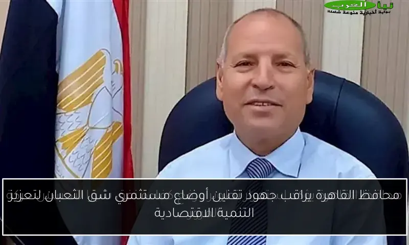 محافظ القاهرة يراقب جهود تقنين أوضاع مستثمري شق الثعبان لتعزيز التنمية الاقتصادية