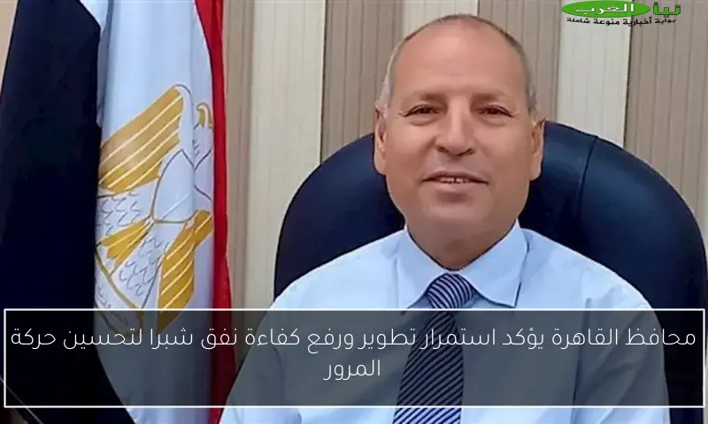 محافظ القاهرة يؤكد استمرار تطوير ورفع كفاءة نفق شبرا لتحسين حركة المرور