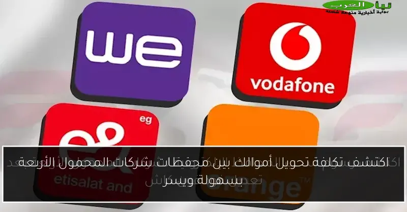 اكتشف تكلفة تحويل أموالك بين محفظات شركات المحمول الأربعة بسهولة ويسر