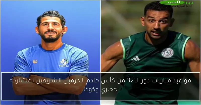 مواعيد مباريات دور الـ 32 من كأس خادم الحرمين الشريفين بمشاركة حجازي وكوكا