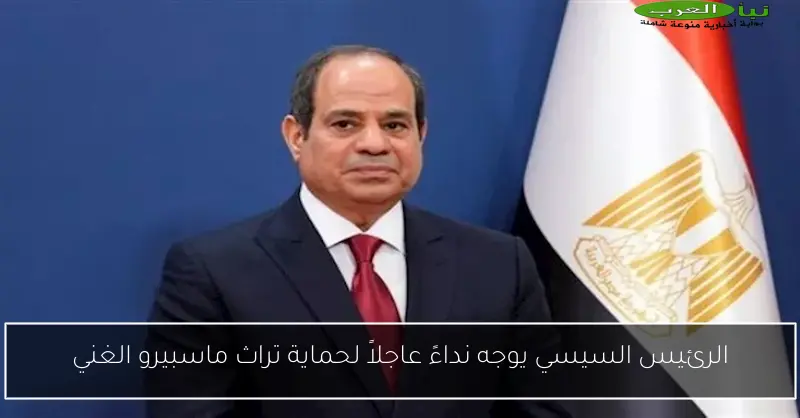 الرئيس السيسي يوجه نداءً عاجلاً لحماية تراث ماسبيرو الغني