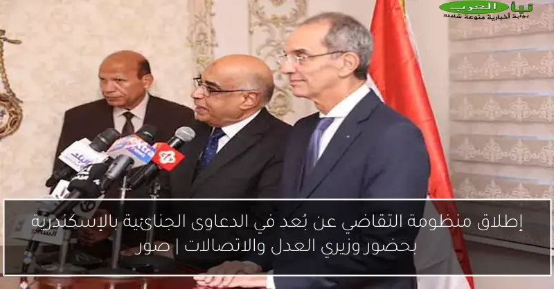 إطلاق منظومة التقاضي عن بُعد في الدعاوى الجنائية بالإسكندرية بحضور وزيري العدل والاتصالات | صور