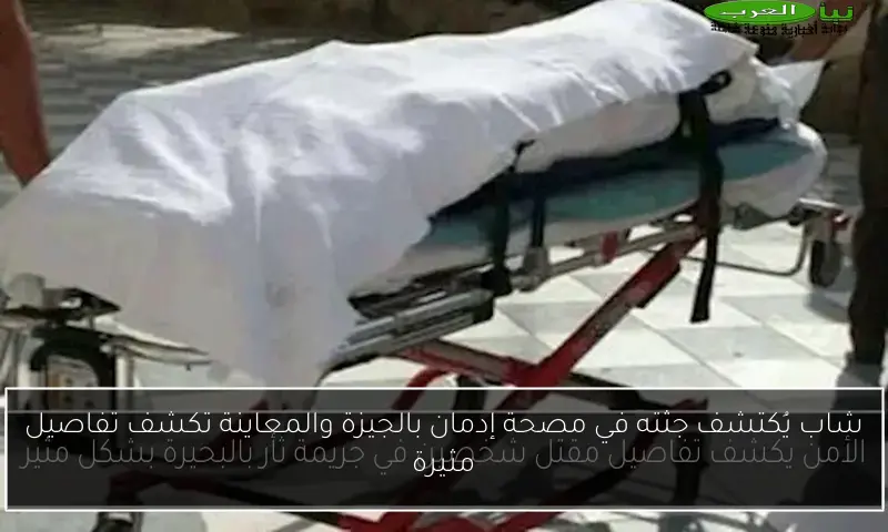 شاب يُكتشف جثته في مصحة إدمان بالجيزة والمعاينة تكشف تفاصيل مثيرة