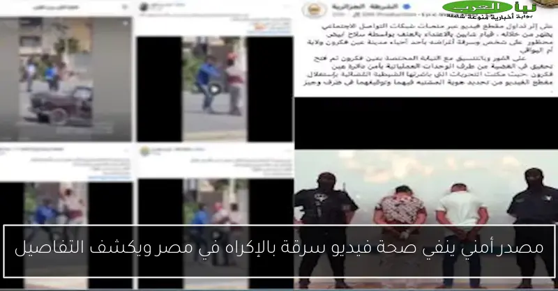 مصدر أمني ينفي صحة فيديو سرقة بالإكراه في مصر ويكشف التفاصيل