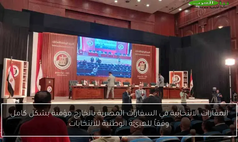 المقارات الانتخابية في السفارات المصرية بالخارج مؤمنة بشكل كامل وفقاً للهيئة الوطنية للانتخابات