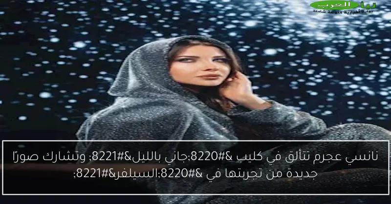 نانسي عجرم تتألق في كليب “جاني بالليل” وتشارك صورًا جديدة من تجربتها في “السيلفر”