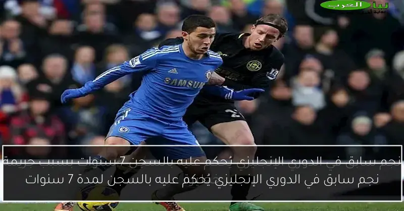 نجم سابق في الدوري الإنجليزي يُحكم عليه بالسجن لمدة 7 سنوات