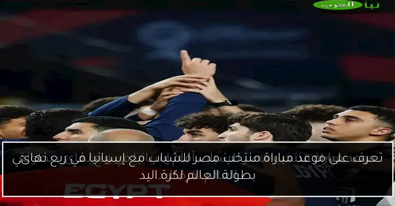 تعرف على موعد مباراة منتخب مصر للشباب مع إسبانيا في ربع نهائي بطولة العالم لكرة اليد