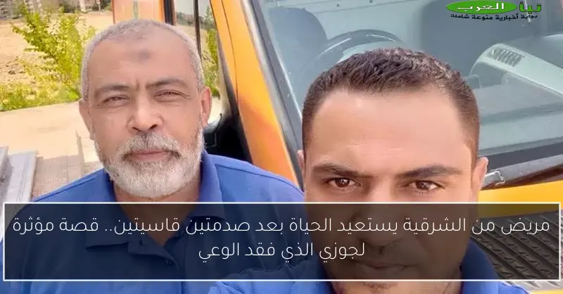 مريض من الشرقية يستعيد الحياة بعد صدمتين قاسيتين.. قصة مؤثرة لجوزي الذي فقد الوعي