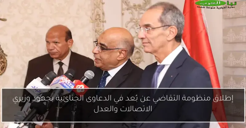 إطلاق منظومة التقاضي عن بُعد في الدعاوى الجنائية بجهود وزيري الاتصالات والعدل