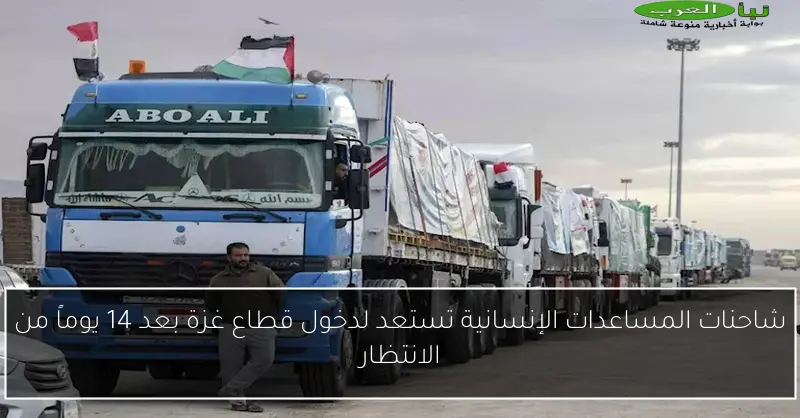 شاحنات المساعدات الإنسانية تستعد لدخول قطاع غزة بعد 14 يوماً من الانتظار
